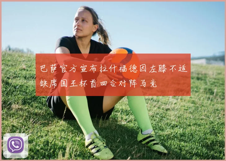 巴萨官方宣布拉什福德因左膝不适缺席国王杯首回合对阵马竞