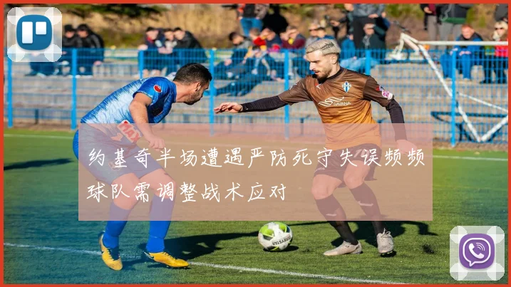 约基奇半场遭遇严防死守失误频频球队需调整战术应对