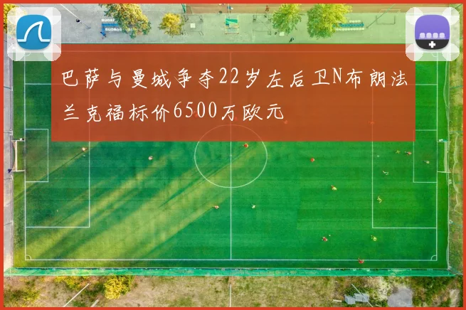 巴萨与曼城争夺22岁左后卫N布朗法兰克福标价6500万欧元