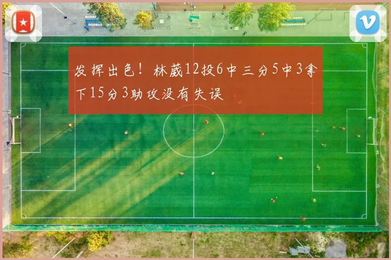 发挥出色！林葳12投6中三分5中3拿下15分3助攻没有失误
