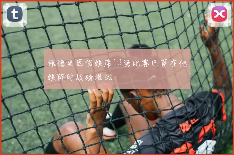 佩德里因伤缺席13场比赛巴萨在他缺阵时战绩堪忧