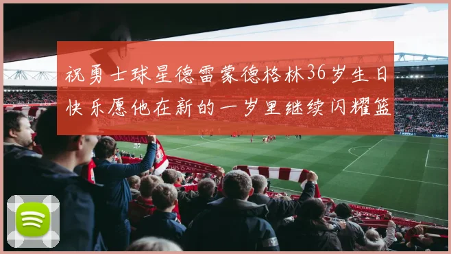 祝勇士球星德雷蒙德格林36岁生日快乐愿他在新的一岁里继续闪耀篮球场