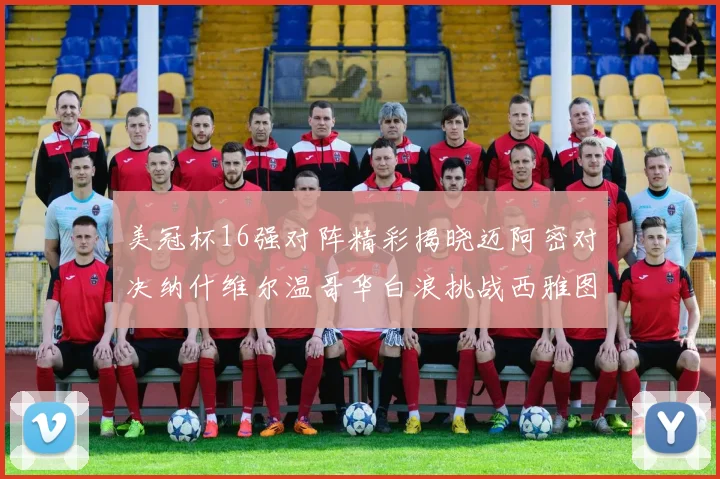 美冠杯16强对阵精彩揭晓迈阿密对决纳什维尔温哥华白浪挑战西雅图海湾人